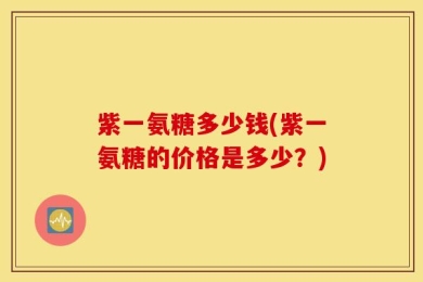 紫一氨糖多少钱(紫一氨糖的价格是多少？)