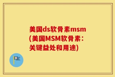 美国ds软骨素msm(美国MSM软骨素：关键益处和用途)