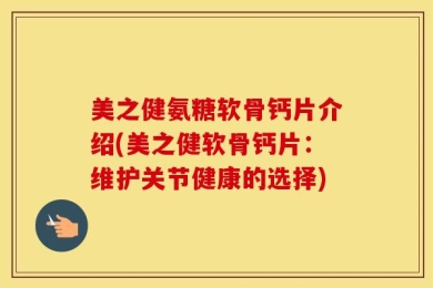美之健氨糖软骨钙片介绍(美之健软骨钙片：维护关节健康的选择)