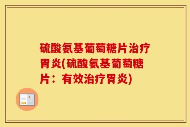 硫酸氨基葡萄糖片治疗胃炎(硫酸氨基葡萄糖片：有效治疗胃炎)