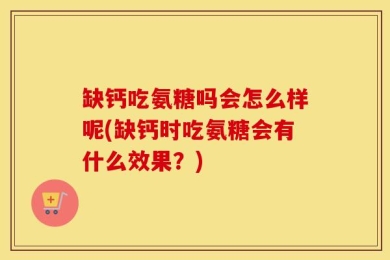缺钙吃氨糖吗会怎么样呢(缺钙时吃氨糖会有什么效果？)