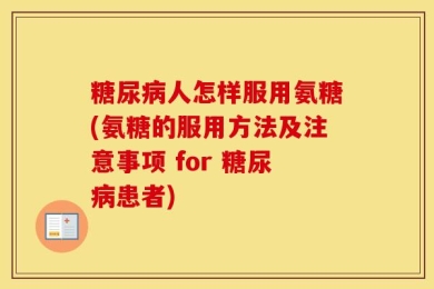 糖尿病人怎样服用氨糖(氨糖的服用方法及注意事项 for 糖尿病患者)