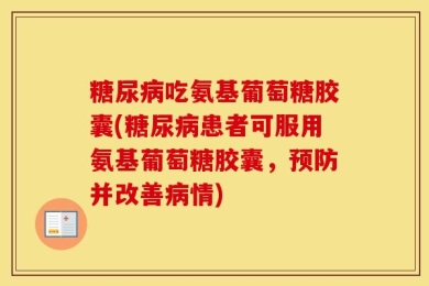 糖尿病吃氨基葡萄糖胶囊(糖尿病患者可服用氨基葡萄糖胶囊，预防并改善病情)