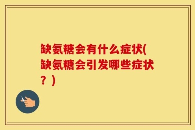 缺氨糖会有什么症状(缺氨糖会引发哪些症状？)