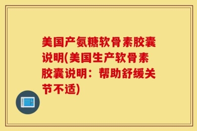 美国产氨糖软骨素胶囊说明(美国生产软骨素胶囊说明：帮助舒缓关节不适)