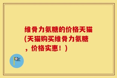 维骨力氨糖的价格天猫(天猫购买维骨力氨糖，价格实惠！)