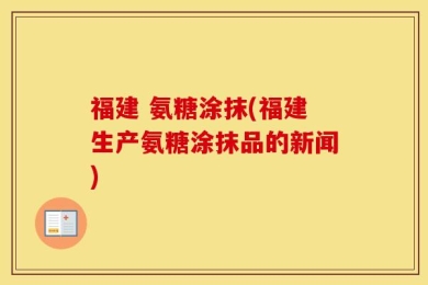 福建 氨糖涂抹(福建生产氨糖涂抹品的新闻)