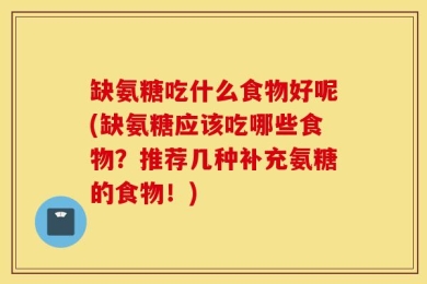 缺氨糖吃什么食物好呢(缺氨糖应该吃哪些食物？推荐几种补充氨糖的食物！)
