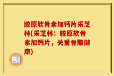 胶原软骨素加钙片采芝林(采芝林：胶原软骨素加钙片，关爱骨骼健康)