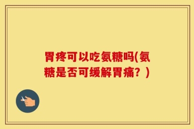 胃疼可以吃氨糖吗(氨糖是否可缓解胃痛？)