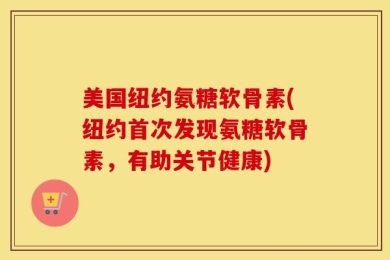 美国纽约氨糖软骨素(纽约首次发现氨糖软骨素，有助关节健康)