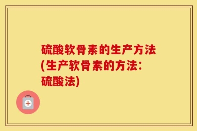 硫酸软骨素的生产方法(生产软骨素的方法：硫酸法)