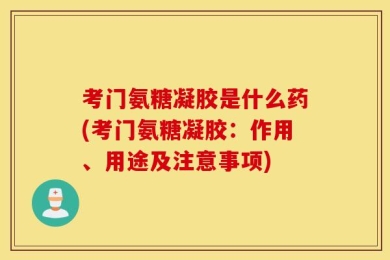 考门氨糖凝胶是什么药(考门氨糖凝胶：作用、用途及注意事项)