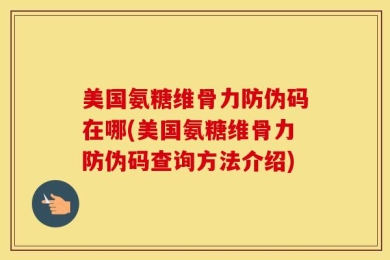 美国氨糖维骨力防伪码在哪(美国氨糖维骨力防伪码查询方法介绍)