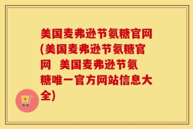 美国麦弗逊节氨糖官网(美国麦弗逊节氨糖官网  美国麦弗逊节氨糖唯一官方网站信息大全)