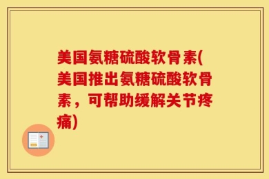美国氨糖硫酸软骨素(美国推出氨糖硫酸软骨素，可帮助缓解关节疼痛)