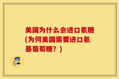 美国为什么会进口氨糖(为何美国需要进口氨基葡萄糖？)