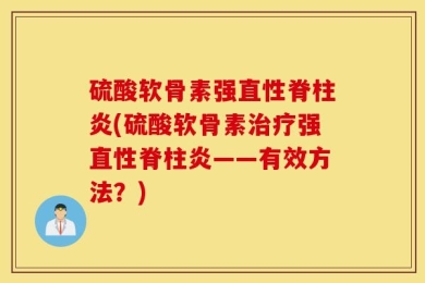 硫酸软骨素强直性脊柱炎(硫酸软骨素治疗强直性脊柱炎——有效方法？)