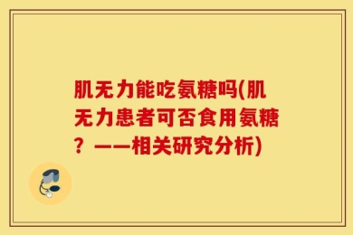 肌无力能吃氨糖吗(肌无力患者可否食用氨糖？——相关研究分析)