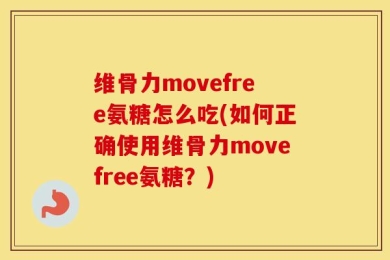 维骨力movefree氨糖怎么吃(如何正确使用维骨力movefree氨糖？)