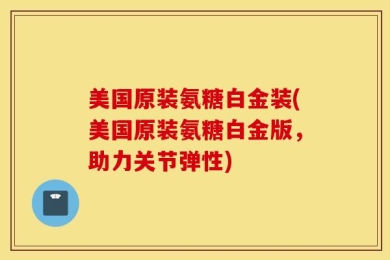美国原装氨糖白金装(美国原装氨糖白金版，助力关节弹性)