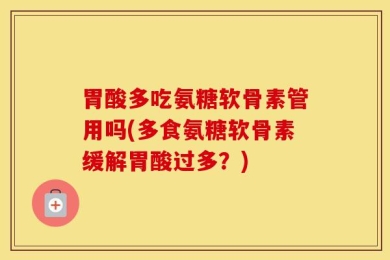 胃酸多吃氨糖软骨素管用吗(多食氨糖软骨素缓解胃酸过多？)