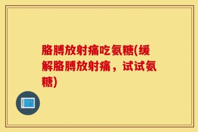 胳膊放射痛吃氨糖(缓解胳膊放射痛，试试氨糖)