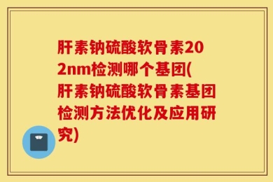 肝素钠硫酸软骨素202nm检测哪个基团(肝素钠硫酸软骨素基团检测方法优化及应用研究)