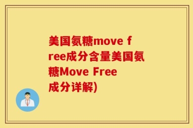 美国氨糖move free成分含量美国氨糖Move Free成分详解)