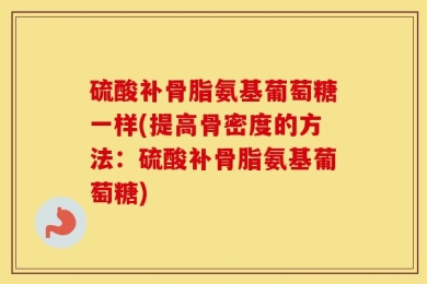 硫酸补骨脂氨基葡萄糖一样(提高骨密度的方法：硫酸补骨脂氨基葡萄糖)