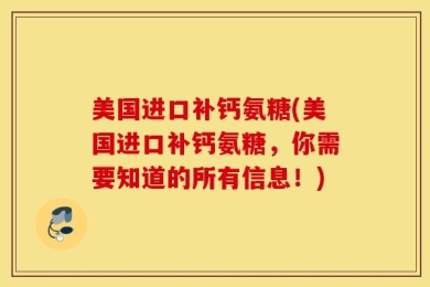 美国进口补钙氨糖(美国进口补钙氨糖，你需要知道的所有信息！)