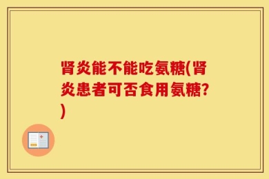 肾炎能不能吃氨糖(肾炎患者可否食用氨糖？)