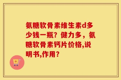 氨糖软骨素维生素d多少钱一瓶？健力多，氨糖软骨素钙片价格,说明书,作用？