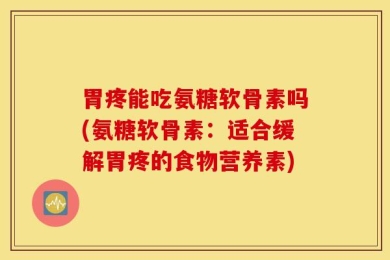 胃疼能吃氨糖软骨素吗(氨糖软骨素：适合缓解胃疼的食物营养素)