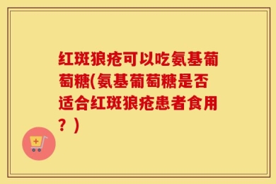红斑狼疮可以吃氨基葡萄糖(氨基葡萄糖是否适合红斑狼疮患者食用？)