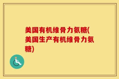 美国有机维骨力氨糖(美国生产有机维骨力氨糖)
