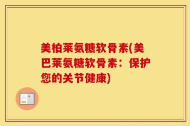 美柏莱氨糖软骨素(美巴莱氨糖软骨素：保护您的关节健康)