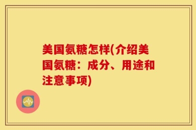 美国氨糖怎样(介绍美国氨糖：成分、用途和注意事项)