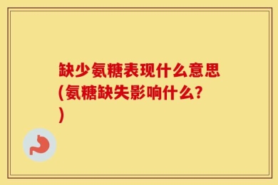 缺少氨糖表现什么意思(氨糖缺失影响什么？)