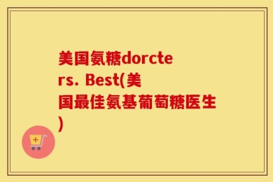 美国氨糖dorcters. Best(美国最佳氨基葡萄糖医生)