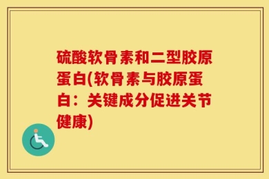 硫酸软骨素和二型胶原蛋白(软骨素与胶原蛋白：关键成分促进关节健康)