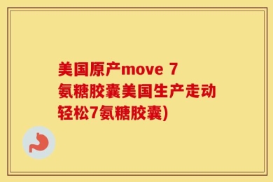 美国原产move 7氨糖胶囊美国生产走动轻松7氨糖胶囊)