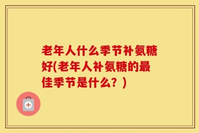 老年人什么季节补氨糖好(老年人补氨糖的最佳季节是什么？)