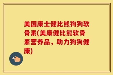 美国康士健比熊狗狗软骨素(美康健比熊软骨素营养品，助力狗狗健康)