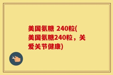 美国氨糖 240粒(美国氨糖240粒，关爱关节健康)