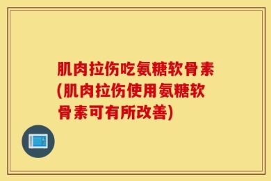 肌肉拉伤吃氨糖软骨素(肌肉拉伤使用氨糖软骨素可有所改善)