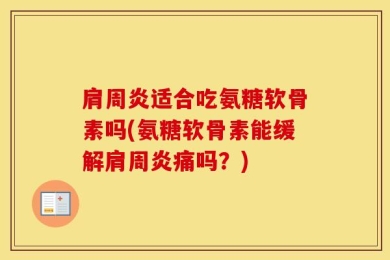 肩周炎适合吃氨糖软骨素吗(氨糖软骨素能缓解肩周炎痛吗？)