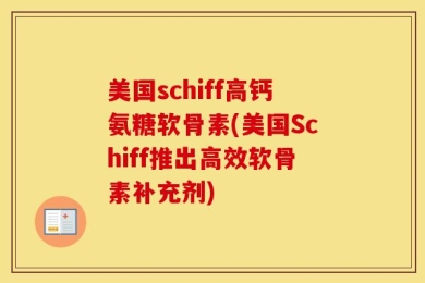 美国schiff高钙氨糖软骨素(美国Schiff推出高效软骨素补充剂)