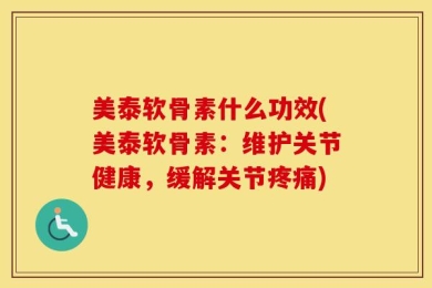 美泰软骨素什么功效(美泰软骨素：维护关节健康，缓解关节疼痛)