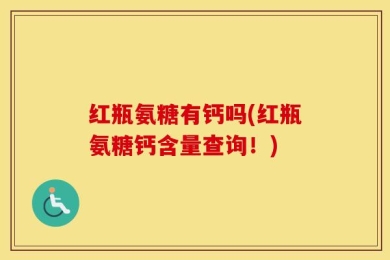 红瓶氨糖有钙吗(红瓶氨糖钙含量查询！)